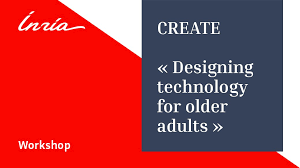 WorkShop CREATE - Center for Research and Education on Aging and Technology Enhancement – Designing for Older Adults / Technologies	pour	les personnes âgées : nouveau défi pour la recherche et le développement français ?